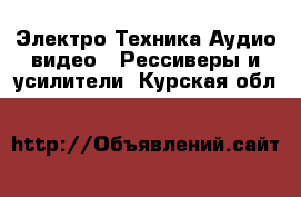 Электро-Техника Аудио-видео - Рессиверы и усилители. Курская обл.